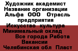 Художник-академист › Название организации ­ Альфа, ООО › Отрасль предприятия ­ Искусство, культура › Минимальный оклад ­ 30 000 - Все города Работа » Вакансии   . Челябинская обл.,Пласт г.